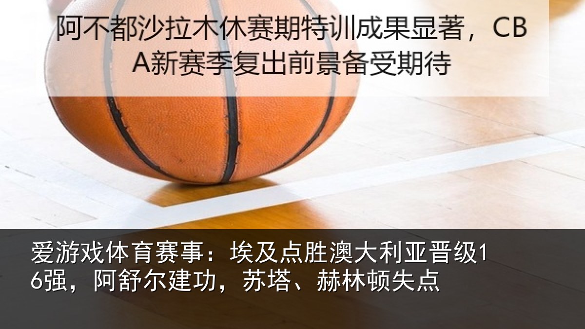 爱游戏体育赛事：埃及相关情况16强阿相关情况顿失点
