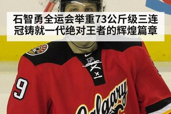 石智勇全运会举重73公斤级三连冠铸就一代绝对王者的辉煌篇章