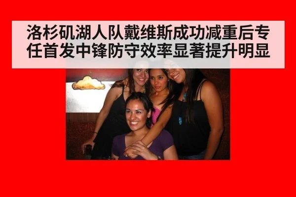 洛杉矶湖人队戴维斯成功减重后专任首发中锋防守效率显著提升明显