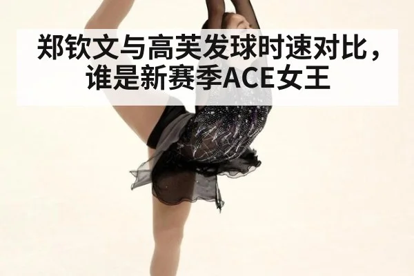郑钦文与高芙发球时速对比，谁是新赛季ACE女王